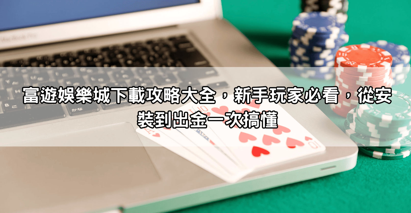 富遊娛樂城下載攻略大全，新手玩家必看，!!從安裝到出金一次搞懂!